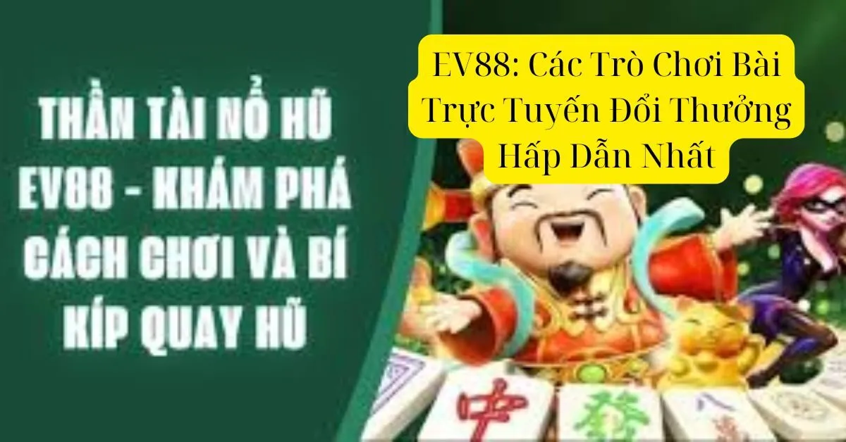 EV88: Các Trò Chơi Bài Trực Tuyến Đổi Thưởng Hấp Dẫn Nhất