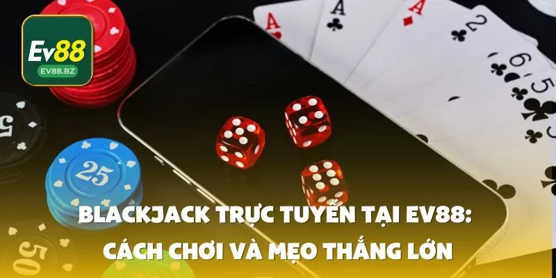 Blackjack trực tuyến tại EV88: Cách chơi và mẹo thắng lớn