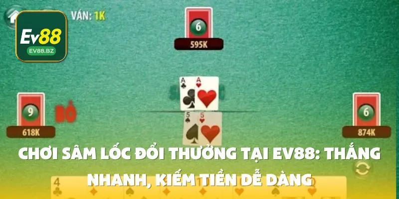 Chơi Sâm Lốc đổi thưởng tại EV88: Thắng nhanh, dễ dàng